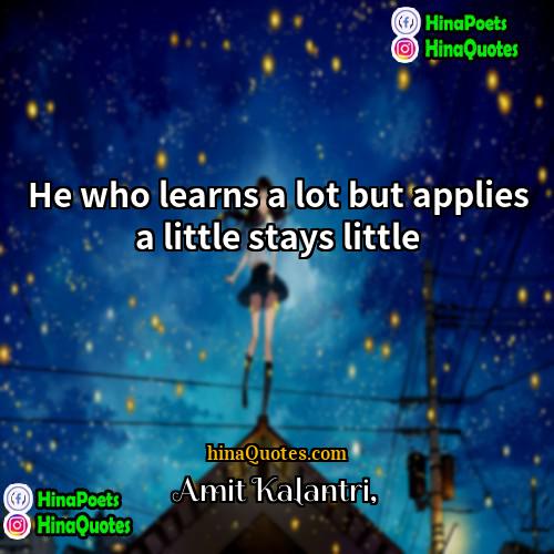 Amit Kalantri Quotes | He who learns a lot but applies